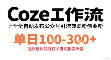 Coze工作流一键发布高质量公众号引流兼职粉代发粉，单日1-3张-孔明聊项目