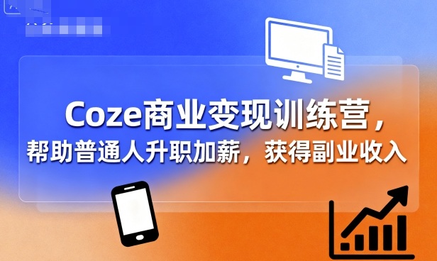 Coze商业变现训练营，帮助普通人升职加薪， 获得副业收入-孔明聊项目