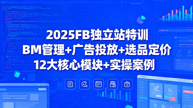 2025FB独立站特训，BM管理+广告投放+选品定价，12大核心模块+实操案例-孔明聊项目