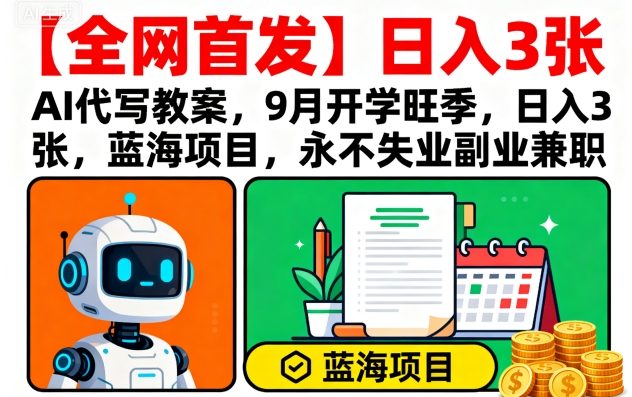 【全网首发】AI代写教案，9月开学旺季，日入3张，蓝海项目，永不失业副业兼职-孔明聊项目