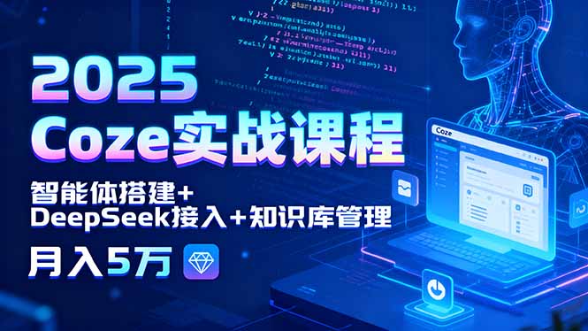 2025 Coze实战课程,智能体搭建+DeepSeek接入+知识库管理,月入5万-孔明聊项目