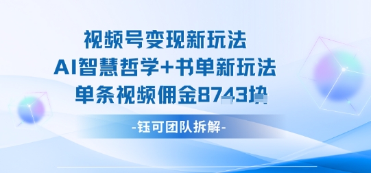 视频号变现新玩法，AI智慧哲学+书单新玩法，单条视频佣金1k+-孔明聊项目