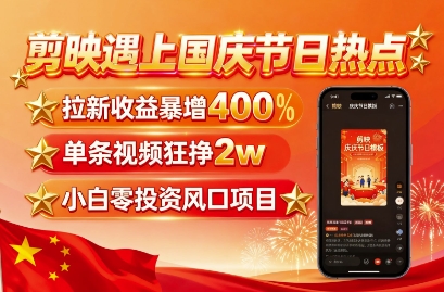 剪映遇上国庆热点，拉新收益暴增400%，单条视频狂挣2W+，无需剪辑基础，几分钟一条作品-孔明聊项目