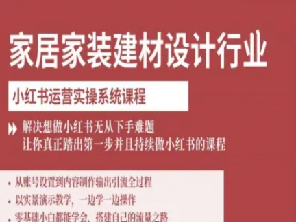 家居家装建材设计行业小红书运营实操系统课程，解决想做小红书无从下手难题让你真正踏出第一步-孔明聊项目