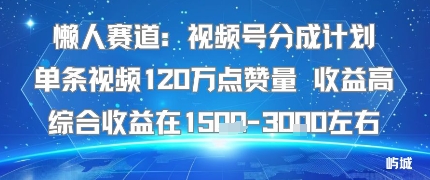 懒人赛道：视频号分成计划单条视频120W点赞量 收益高综合收益在1.5K左右-孔明聊项目