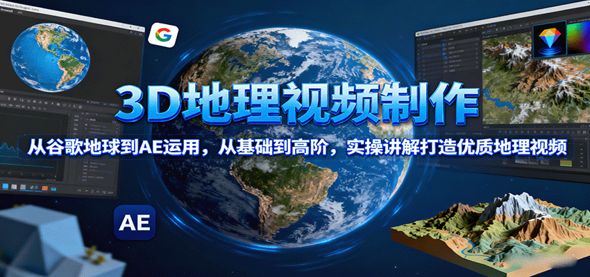 3D地理视频制作，从谷歌地球到AE运用，从基础到高阶，实操讲解打造优质地理视频-孔明聊项目