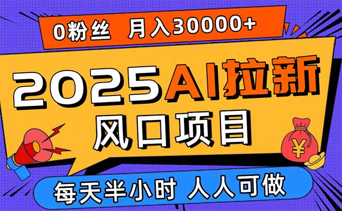 2025AI拉新风口项目，0粉0基础月入30000+新手小白轻松学会-孔明聊项目