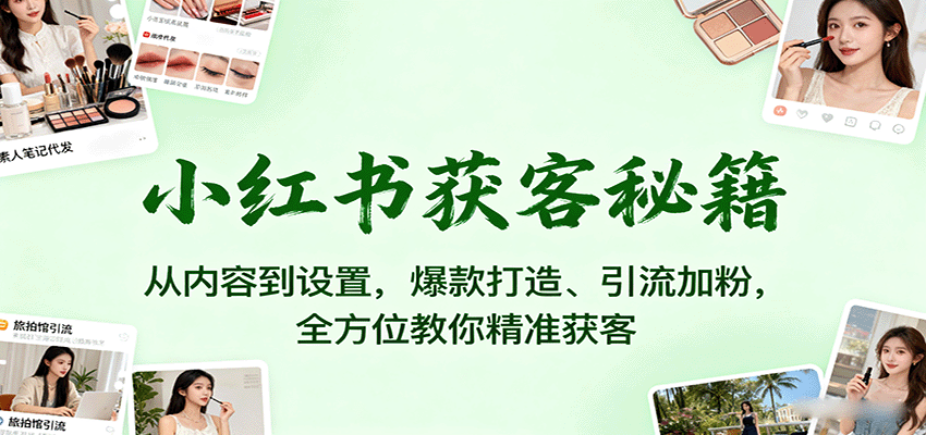 小红书获客秘籍：从内容到设置，爆款打造、引流加粉，全方位教你精准获客-孔明聊项目