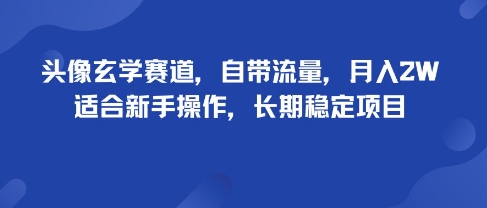 头像玄学赛道，自带流量，月入2W，适合新手操作，长期稳定项目-孔明聊项目