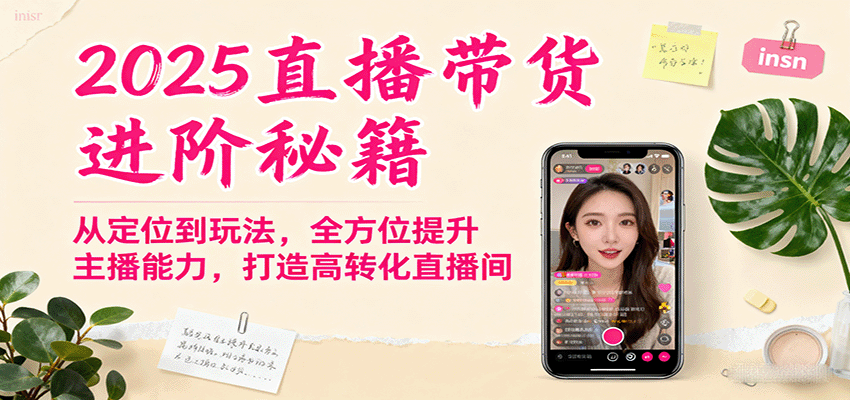 2025直播带货进阶秘籍，从定位到玩法，全方位提升主播能力，打造高转化直播间-孔明聊项目