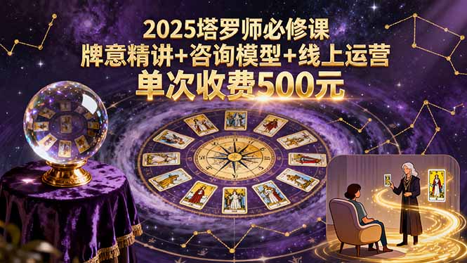 2025塔罗师必修课，牌意精讲+咨询模型+线上运营，单次收费500元-孔明聊项目