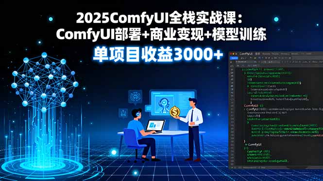 2025ComfyUI全栈实战课:ComfyUI部署+商业变现+模型训练,单项目收益3000+-孔明聊项目