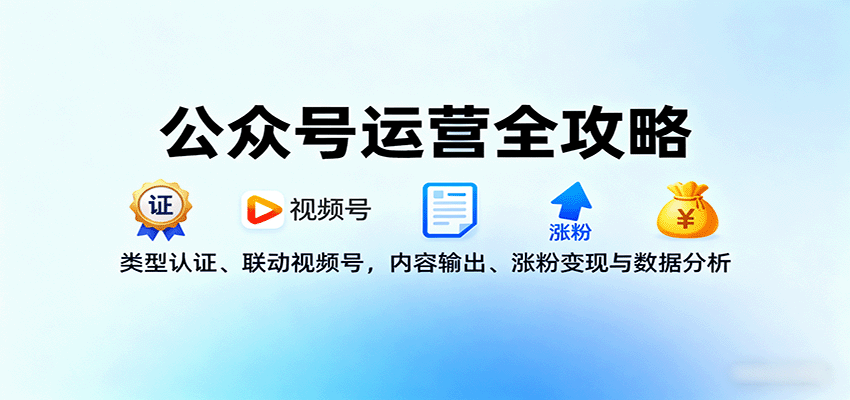 公众号运营全攻略：类型认证、联动视频号，内容输出、涨粉变现与数据分析-孔明聊项目