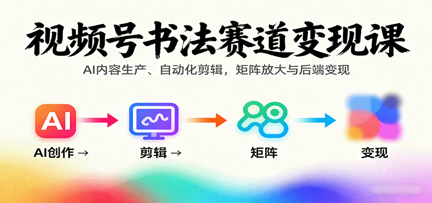 视频号书法赛道变现课：AI内容生产、自动化剪辑，矩阵放大与后端变现-孔明聊项目