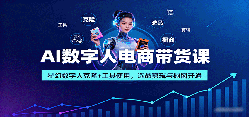 AI数字人电商带货课：星幻数字人克隆+工具使用，选品剪辑与橱窗开通-孔明聊项目