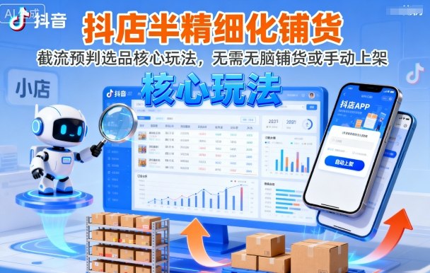 抖店半精细化铺货，截流预判选品核心玩法，无需无脑铺货或手动上架(更新9月)-孔明聊项目