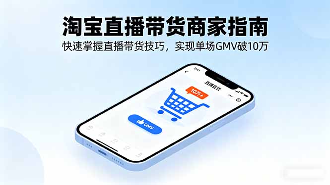 淘宝直播带货商家指南，快速掌握直播带货技巧，实现单场GMV破10万-孔明聊项目