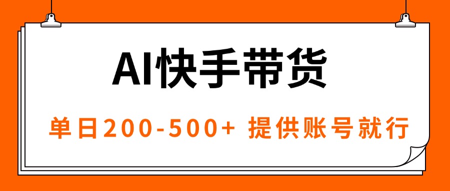 AI黑科技快手带货，提供账号就行，独家AB技术，单日200-500+-孔明聊项目