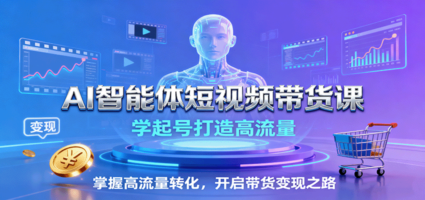 AI智能体短视频带货课：学起号打造高流量，掌握高流量转化，开启带货变现之路-孔明聊项目