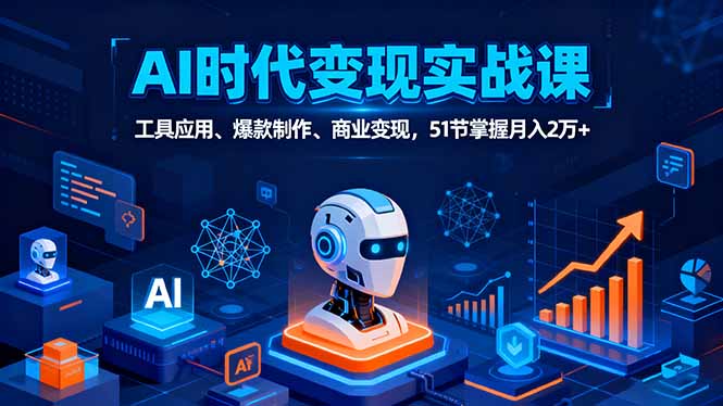 AI时代全场景实战课，工具应用、爆款制作、商业变现，51节掌握月入2万+-孔明聊项目