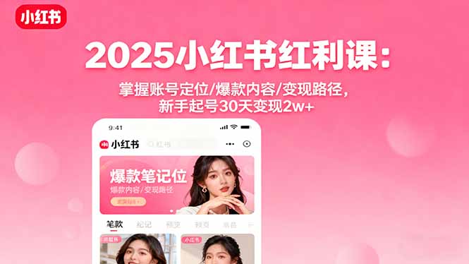 2025小红书红利课：掌握账号定位/爆款内容/变现路径，新手起号30天变现2w+-孔明聊项目