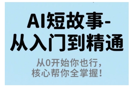 AI短故事从入门到精通，从0开始你也行，核心帮你全掌握-孔明聊项目