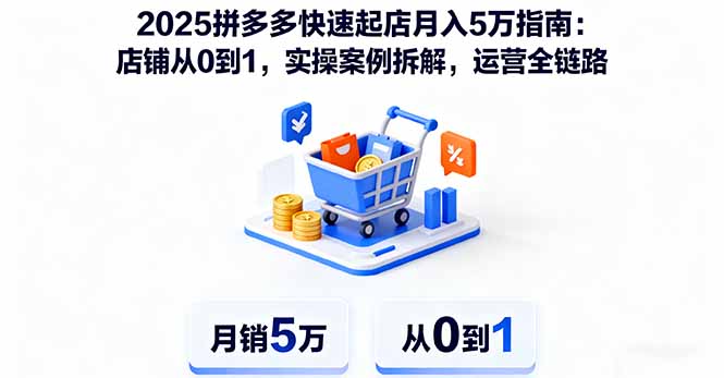 2025拼多多快速起店月入5万指南：店铺从0到1，实操案例拆解，运营全链路-孔明聊项目