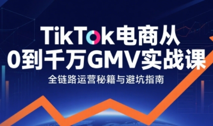 TikTok电商从0到千万GMV实战课，从0到1拆解实战秘籍(更新)-孔明聊项目