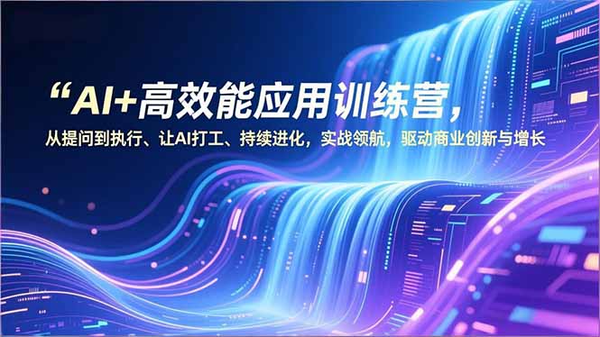 AI+高效能应用训练营，从提问到执行、让AI打工、持续进化，实战领航，驱动商业创新与增长-孔明聊项目