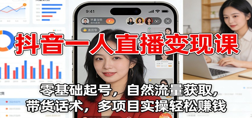 抖音一人直播变现课：零基础起号，自然流量获取，带货话术，多项目实操轻松赚钱-孔明聊项目