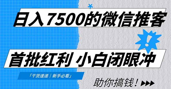 日入7500的微信推客，首批红利，自用省钱、分享赚钱，0门槛小白闭眼冲！-孔明聊项目