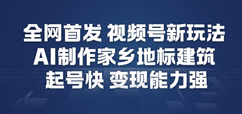 全网首发，视频号新玩法，AI制作家乡地标建筑，起号快，变现能力强-孔明聊项目