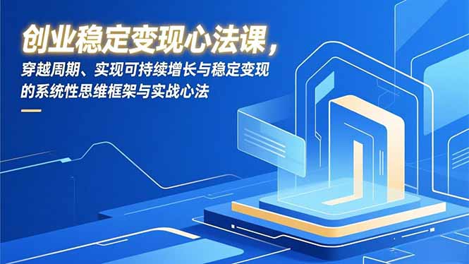 创业稳定变现心法课，穿越周期、实现可持续增长与稳定变现的系统性思维框架与实战心法-孔明聊项目
