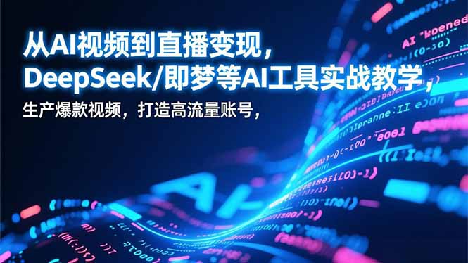 从AI视频到直播变现，DeepSeek/即梦等AI工具实战教学，生产爆款视频，打造高流量账号-孔明聊项目