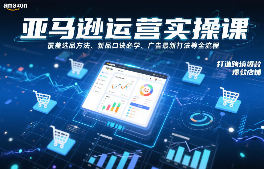 亚马逊运营实操课，覆盖选品方法、新品口诀必学、广告最新打法等全流程，打造跨境爆款店铺-孔明聊项目