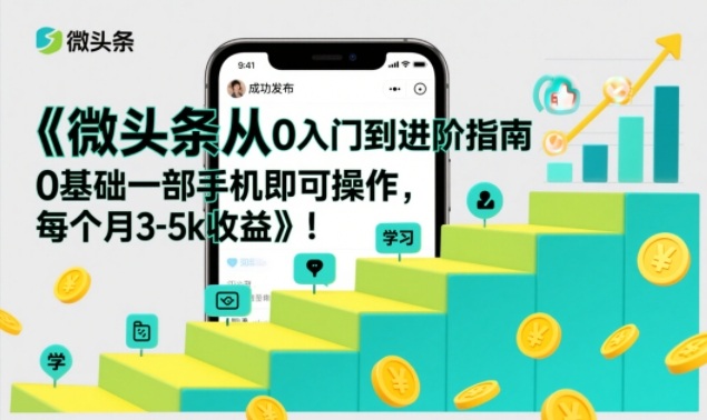 微头条从0入门到进阶指南，0基础一部手机即可操作，每个月3-5k收益-孔明聊项目