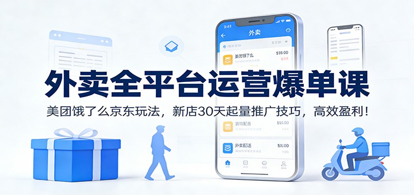 外卖全平台运营爆单课：美团饿了么京东玩法，新店30天起量推广技巧，高效盈利！-孔明聊项目