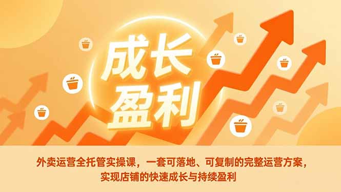 外卖运营全托管实操课，一套可落地、可复制的完整运营方案，实现店铺的快速成长与持续盈利-孔明聊项目
