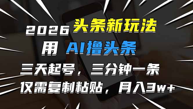 2026最新头条玩法，用AI撸头条，3天必起号，3分钟1条，只需要复制粘贴，简单月入3W+-孔明聊项目