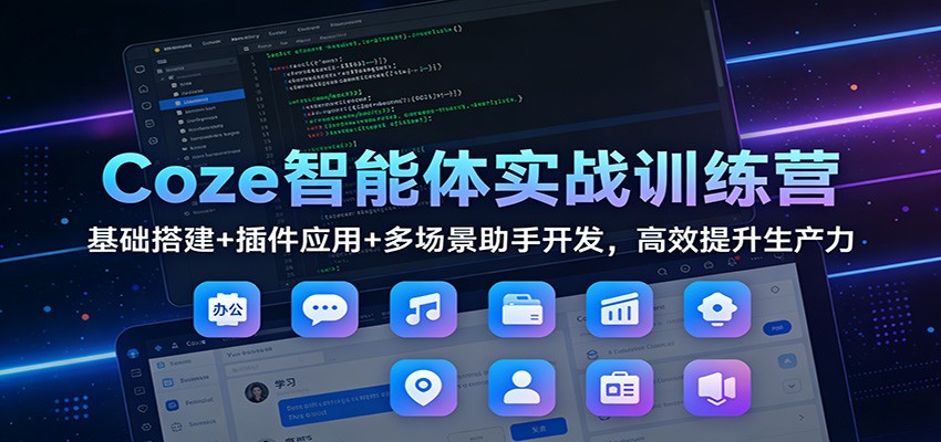 Coze智能体实战训练营：基础搭建+插件应用+多场景助手开发，高效提升生产力-孔明聊项目