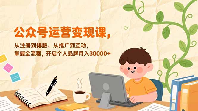 公众号运营变现课，从注册到排版、从推广到互动，掌握全流程，开启个人品牌月入30000+-孔明聊项目