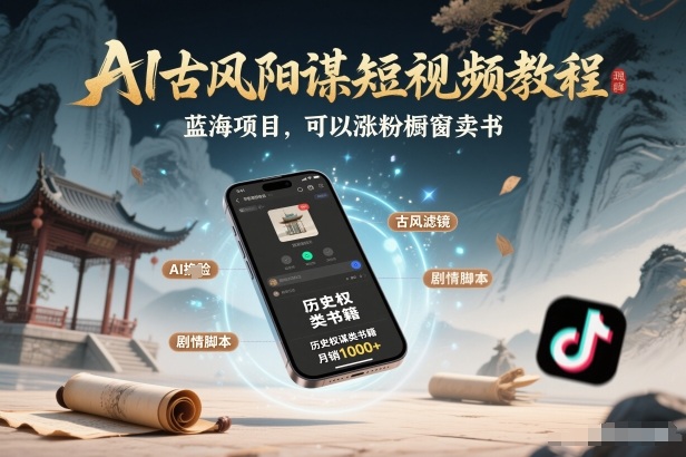 AI古风阳谋短视频教程，蓝海项目，可以涨粉橱窗卖书分成计划等-孔明聊项目
