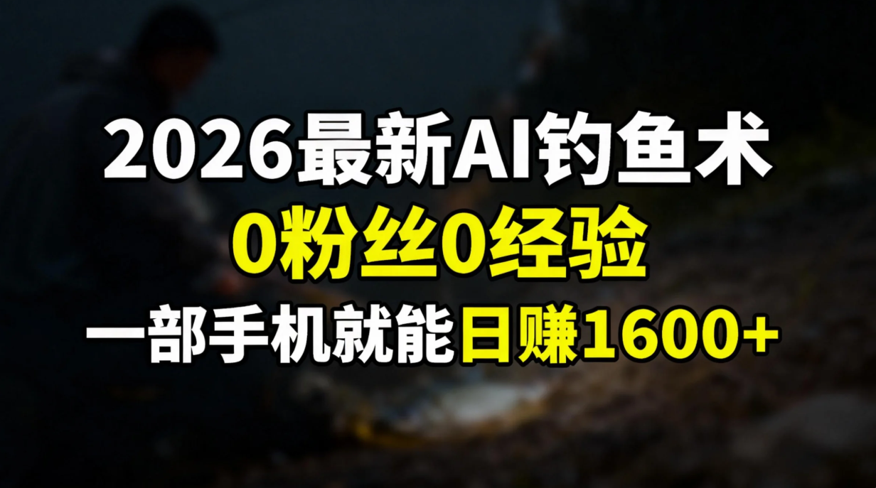 2026最新AI钓鱼术:0粉丝0经验，一部手机就能开启赚钱模式-孔明聊项目