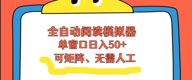全自动阅读模拟器，单窗口50+靠高效流量获取收益，无需人工，可矩阵操作【揭秘】-孔明聊项目