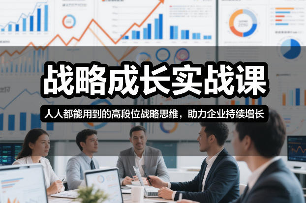 战略成长实战课，人人都能用到的高段位战略思维，助力企业持续增长-孔明聊项目
