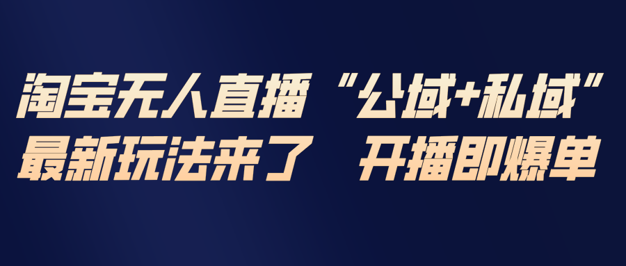 淘宝无人直播最新玩法，包含私域和公域两种玩法-孔明聊项目