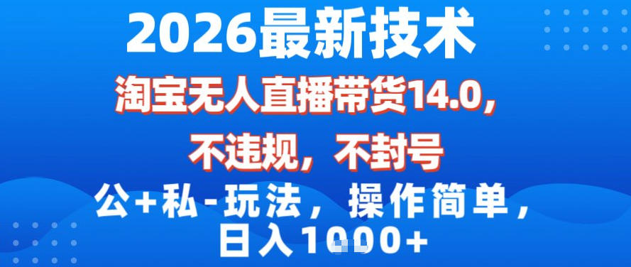 2026最新技术，淘宝无人直播带货14.0，不封号，不违规，公+私玩法，操作简单，日入1k【揭秘】-孔明聊项目