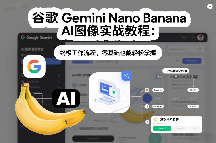 谷歌Gemini Nano Banana AI图像实战教程：终极工作流程，零基础也能轻松掌握-孔明聊项目