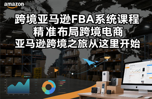 跨境亚马逊FBA系统课程，精准布局跨境电商，亚马逊跨境之旅从这里开始-孔明聊项目