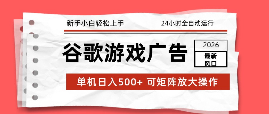 2026最新谷歌游戏广告 单机日入500+ 24小时全自动运行，新手小白轻松玩转-孔明聊项目
